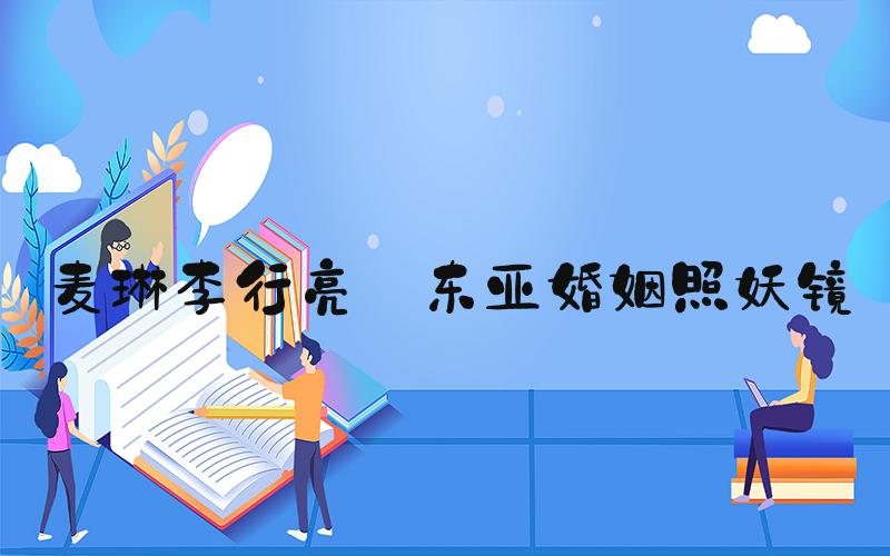 麦琳李行亮 东亚婚姻照妖镜